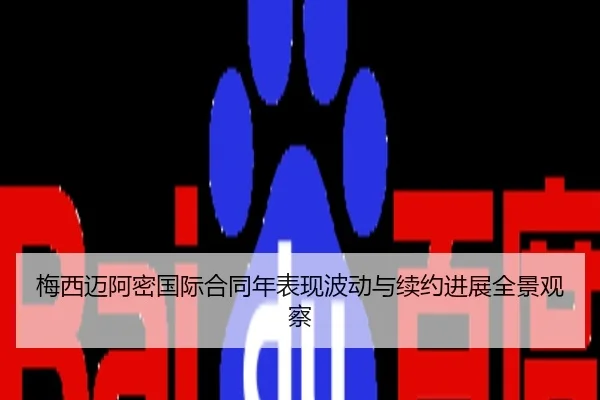 梅西迈阿密国际合同年表现波动与续约进展全景观察