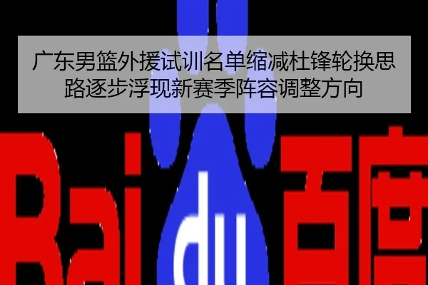广东男篮外援试训名单缩减杜锋轮换思路逐步浮现新赛季阵容调整方向
