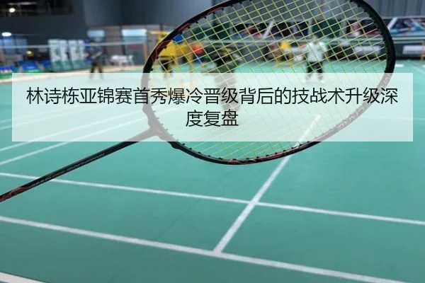 林诗栋亚锦赛首秀爆冷晋级背后的技战术升级深度复盘